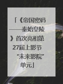 《帝国密码——秦始皇陵》首次亮相第27届上影节“未来影院”单元