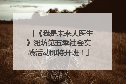 《我是未来大医生》潍坊第五季社会实践活动即将开班！