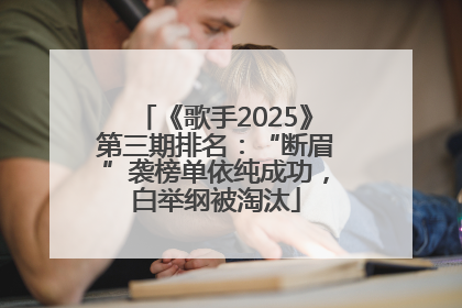 《歌手2025》第三期排名：“断眉”袭榜单依纯成功，白举纲被淘汰