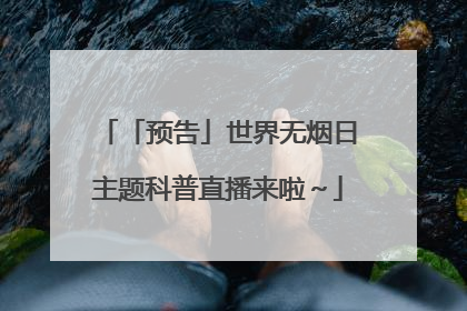 「预告」世界无烟日主题科普直播来啦～