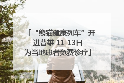 “熊猫健康列车”开进普雄 11-13日为当地患者免费诊疗