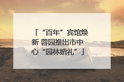 “百年”宾馆焕新 蓉园推出市中心“园林婚礼”