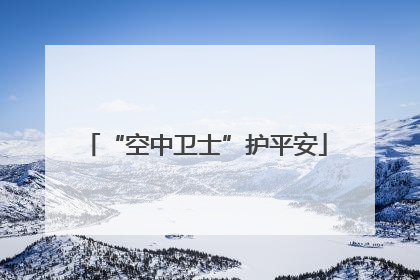 “空中卫士”护平安