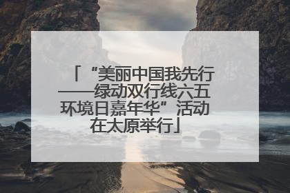 “美丽中国我先行——绿动双行线六五环境日嘉年华”活动在太原举行