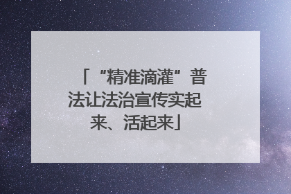 “精准滴灌”普法让法治宣传实起来、活起来
