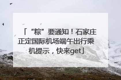 “粽”要通知！石家庄正定国际机场端午出行乘机提示，快来get