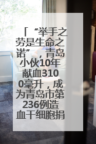 “举手之劳是生命之诺”，青岛小伙10年献血3100毫升，成为青岛市第236例造血干细胞捐献者
