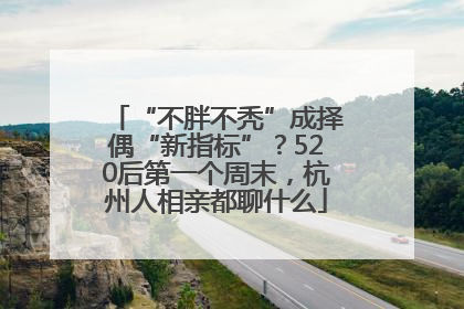 “不胖不秃”成择偶“新指标”？520后第一个周末，杭州人相亲都聊什么