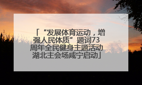 “发展体育运动，增强人民体质”题词73周年全民健身主题活动湖北主会场咸宁启动
