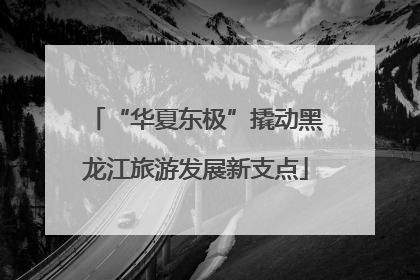 “华夏东极”撬动黑龙江旅游发展新支点