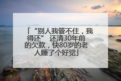 “别人我管不住，我得还” 还清30年前的欠款，快80岁的老人睡了个好觉