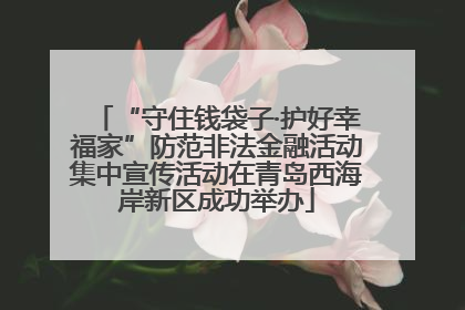 “守住钱袋子·护好幸福家”防范非法金融活动集中宣传活动在青岛西海岸新区成功举办