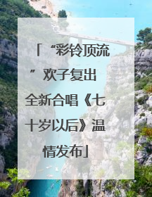 “彩铃顶流”欢子复出 全新合唱《七十岁以后》温情发布