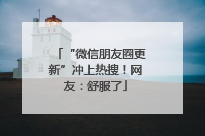 “微信朋友圈更新”冲上热搜！网友：舒服了