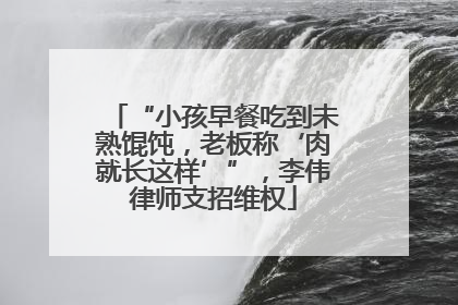 “小孩早餐吃到未熟馄饨，老板称‘肉就长这样’”，李伟律师支招维权