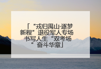 “戎归禺山·逐梦新程”退役军人专场 书写人生“双考场”奋斗华章