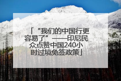 “我们的中国行更容易了”——印尼民众点赞中国240小时过境免签政策