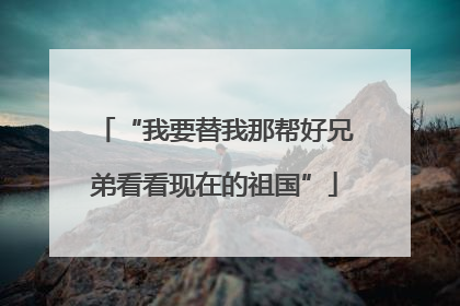 “我要替我那帮好兄弟看看现在的祖国”
