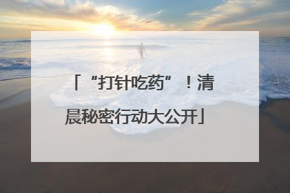 “打针吃药”！清晨秘密行动大公开