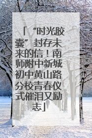 “时光胶囊”封存未来的信！南师附中新城初中黄山路分校青春仪式催泪又励志