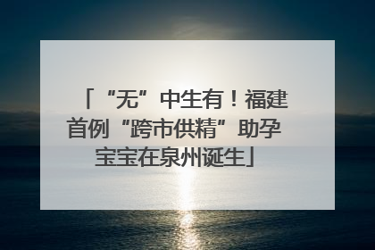 “无”中生有！福建首例“跨市供精”助孕宝宝在泉州诞生