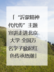 “沂蒙精神代代传”主题宣讲走进北京大学 全国万名学子掀起红色传承热潮