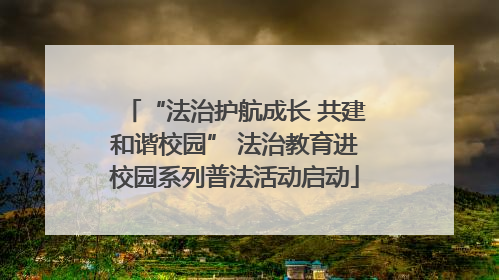 “法治护航成长 共建和谐校园” 法治教育进校园系列普法活动启动
