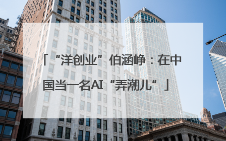 “洋创业”伯涵峥：在中国当一名AI“弄潮儿”