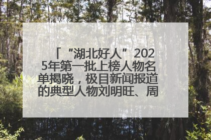 “湖北好人”2025年第一批上榜人物名单揭晓，极目新闻报道的典型人物刘明旺、周亮亮榜上有名