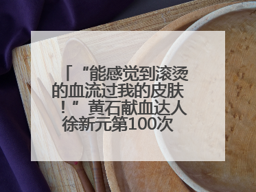 “能感觉到滚烫的血流过我的皮肤！”黄石献血达人徐新元第100次走向献血屋