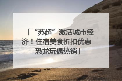“苏超”激活城市经济！住宿美食折扣优惠 恐龙玩偶热销