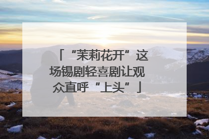 “茉莉花开”这场锡剧轻喜剧让观众直呼“上头”