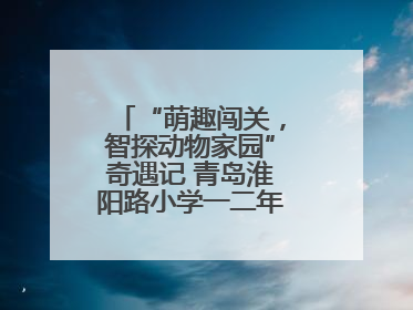 “萌趣闯关，智探动物家园”奇遇记 青岛淮阳路小学一二年级项目化乐考