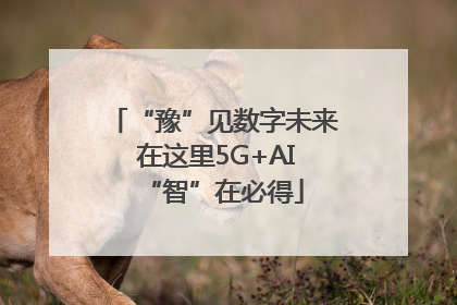 “豫”见数字未来 在这里5G+AI“智”在必得