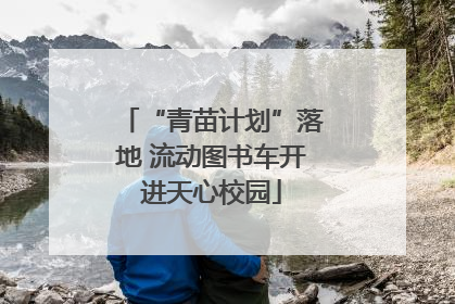 “青苗计划”落地 流动图书车开进天心校园