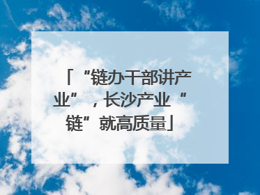 “链办干部讲产业”，长沙产业“链”就高质量