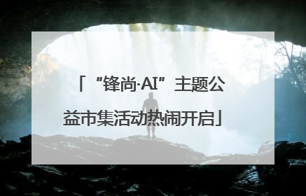 “锋尚·AI”主题公益市集活动热闹开启