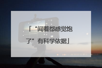 “闻着都感觉饱了”有科学依据