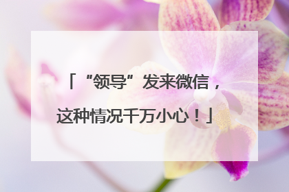 “领导”发来微信，这种情况千万小心！