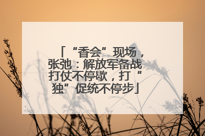 “香会”现场，张弛：解放军备战打仗不停歇，打“独”促统不停步