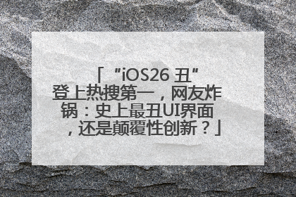 “iOS26 丑”登上热搜第一，网友炸锅：史上最丑UI界面，还是颠覆性创新？
