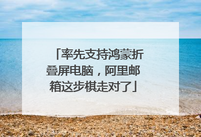 率先支持鸿蒙折叠屏电脑，阿里邮箱这步棋走对了