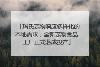 玛氏宠物响应多样化的本地需求，全新宠物食品工厂正式落成投产