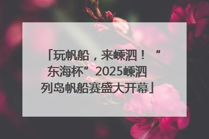 玩帆船，来嵊泗！“东海杯”2025嵊泗列岛帆船赛盛大开幕