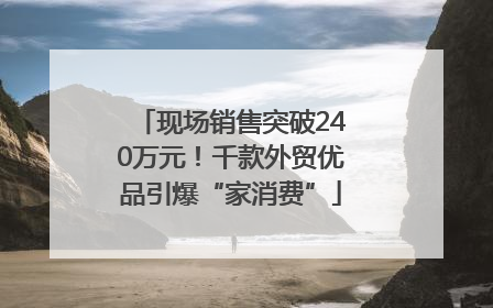 现场销售突破240万元！千款外贸优品引爆“家消费”