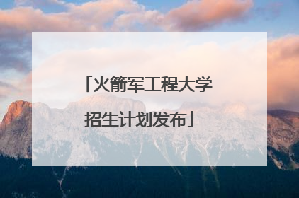 火箭军工程大学招生计划发布