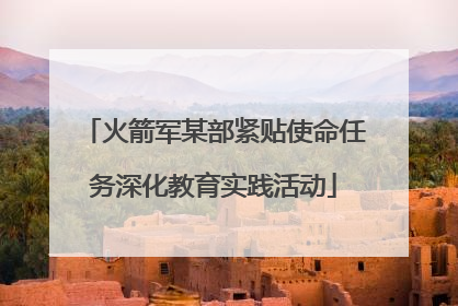 火箭军某部紧贴使命任务深化教育实践活动