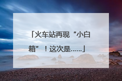 火车站再现“小白箱”！这次是……