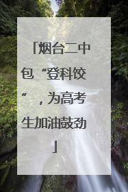 烟台二中包“登科饺”，为高考生加油鼓劲
