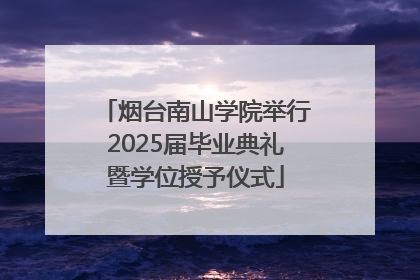 烟台南山学院举行2025届毕业典礼暨学位授予仪式